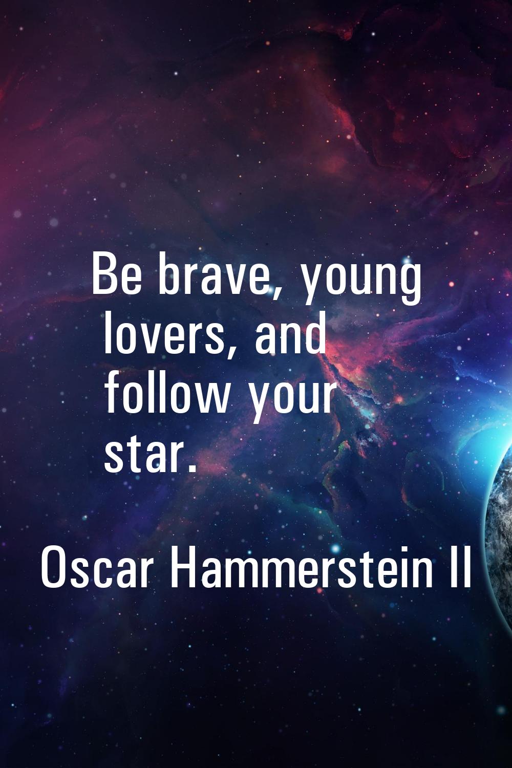 Be brave, young lovers, and follow your star.