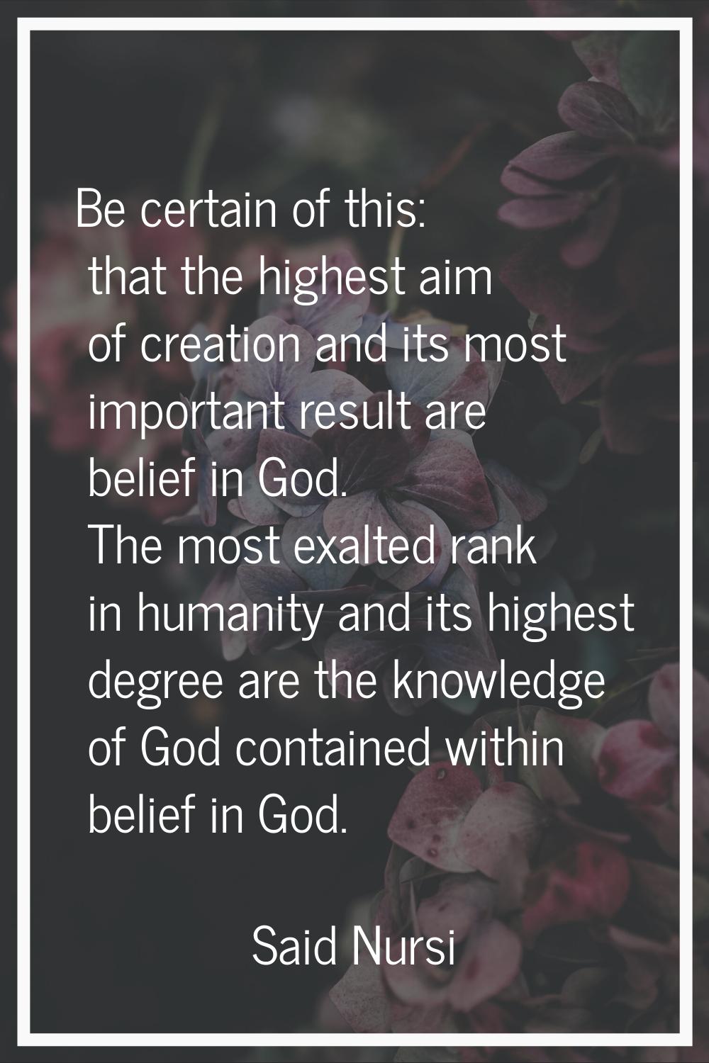 Be certain of this: that the highest aim of creation and its most important result are belief in Go