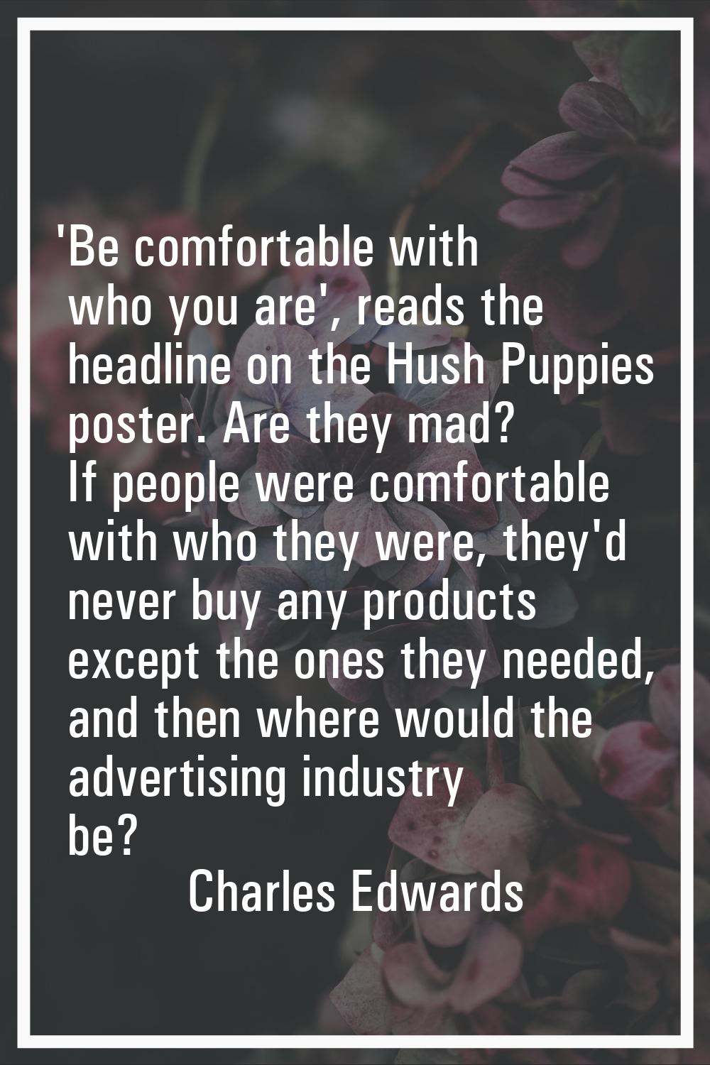 'Be comfortable with who you are', reads the headline on the Hush Puppies poster. Are they mad? If 