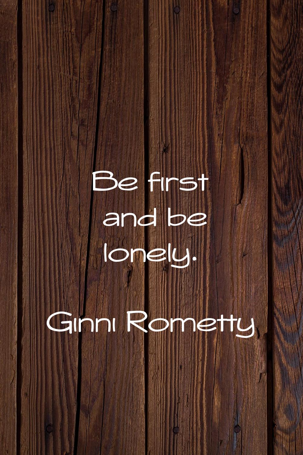 Be first and be lonely.