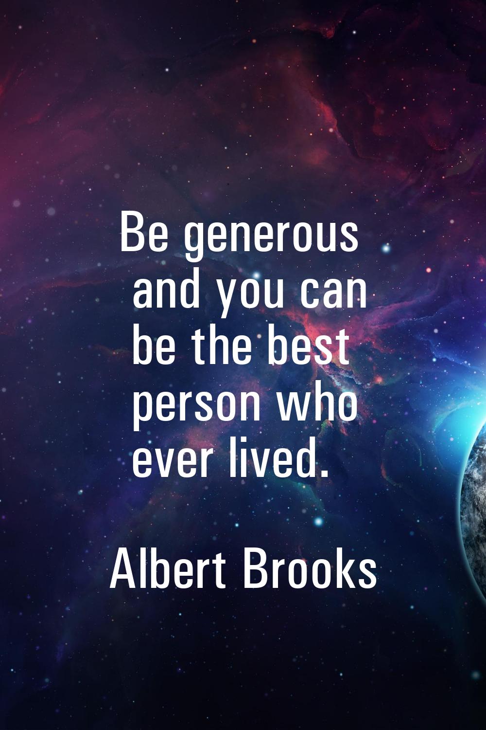 Be generous and you can be the best person who ever lived.