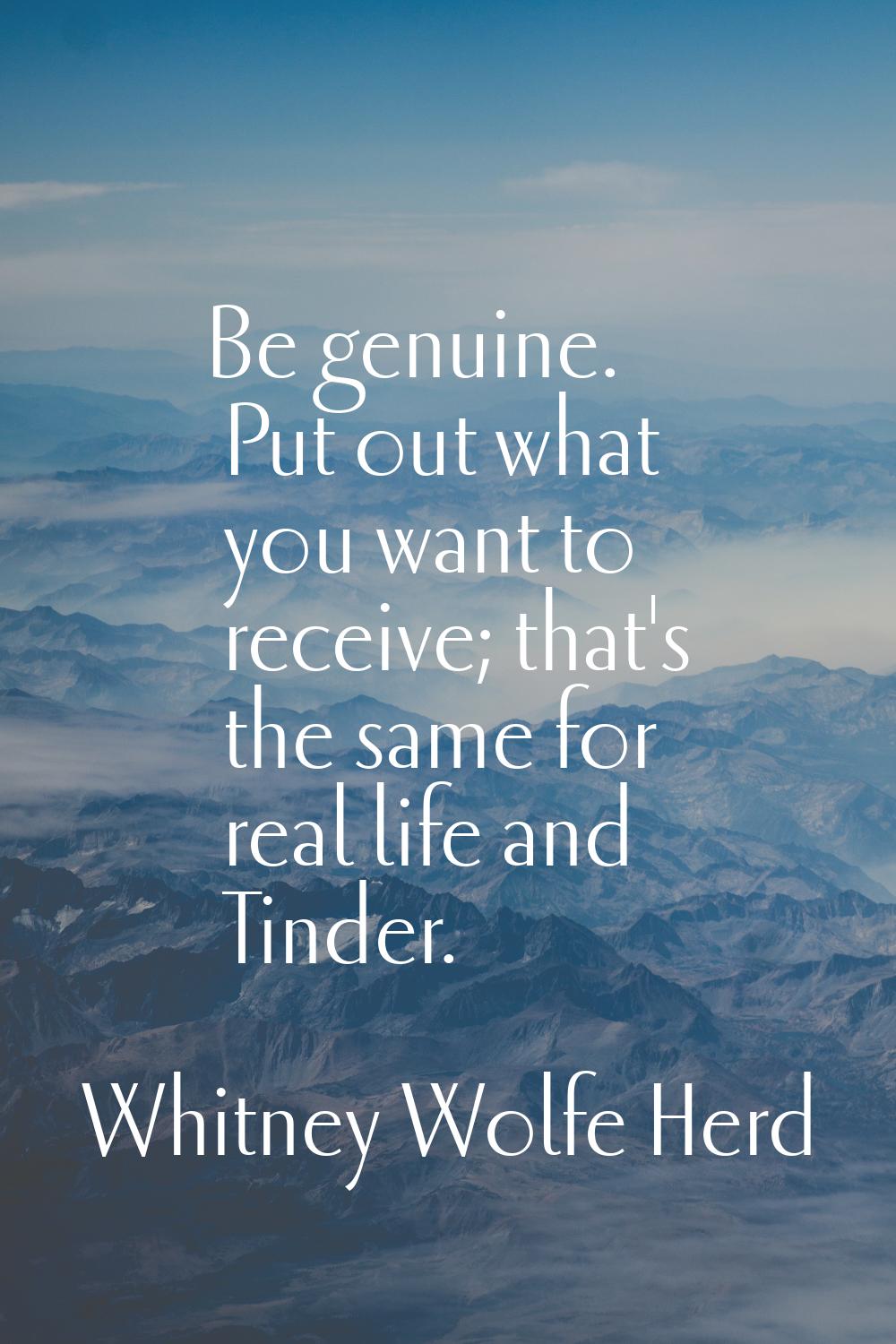 Be genuine. Put out what you want to receive; that's the same for real life and Tinder.