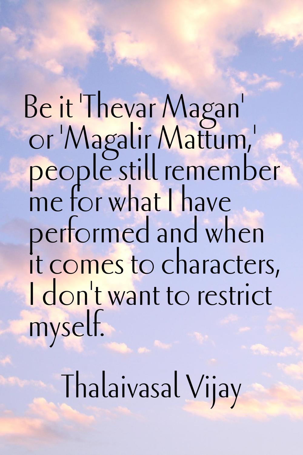 Be it 'Thevar Magan' or 'Magalir Mattum,' people still remember me for what I have performed and wh