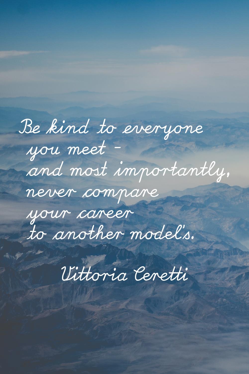 Be kind to everyone you meet - and most importantly, never compare your career to another model's.