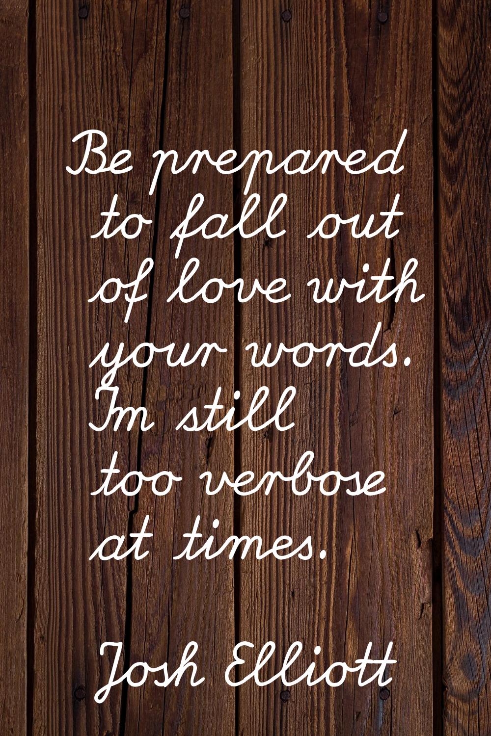 Be prepared to fall out of love with your words. I'm still too verbose at times.