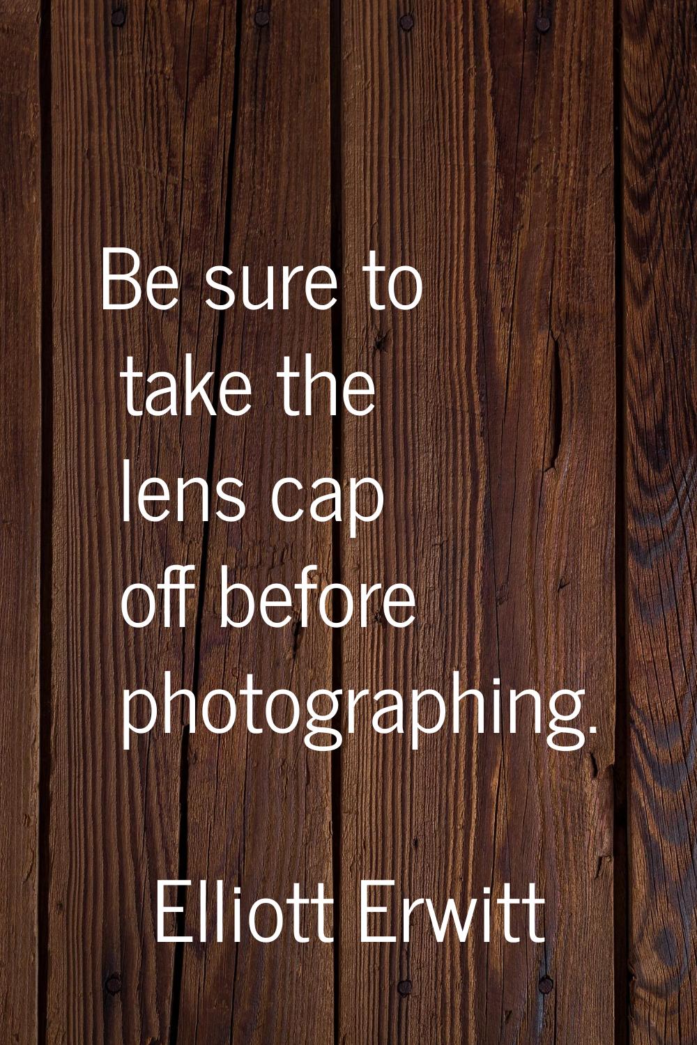 Be sure to take the lens cap off before photographing.