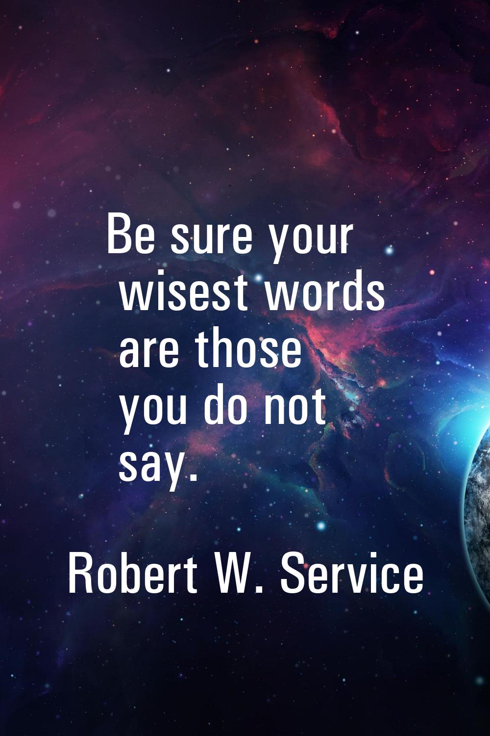 Be sure your wisest words are those you do not say.