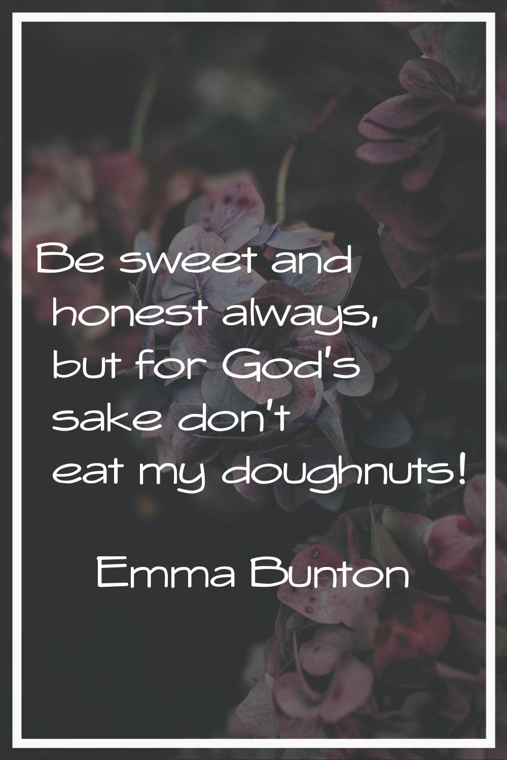 Be sweet and honest always, but for God's sake don't eat my doughnuts!