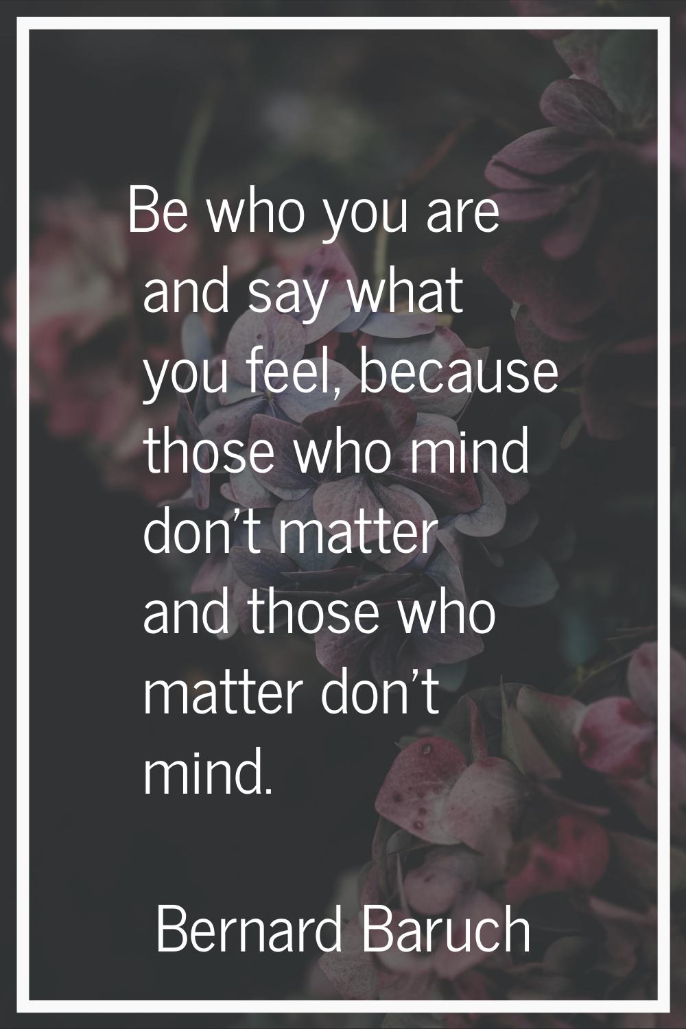 Be who you are and say what you feel, because those who mind don't matter and those who matter don'