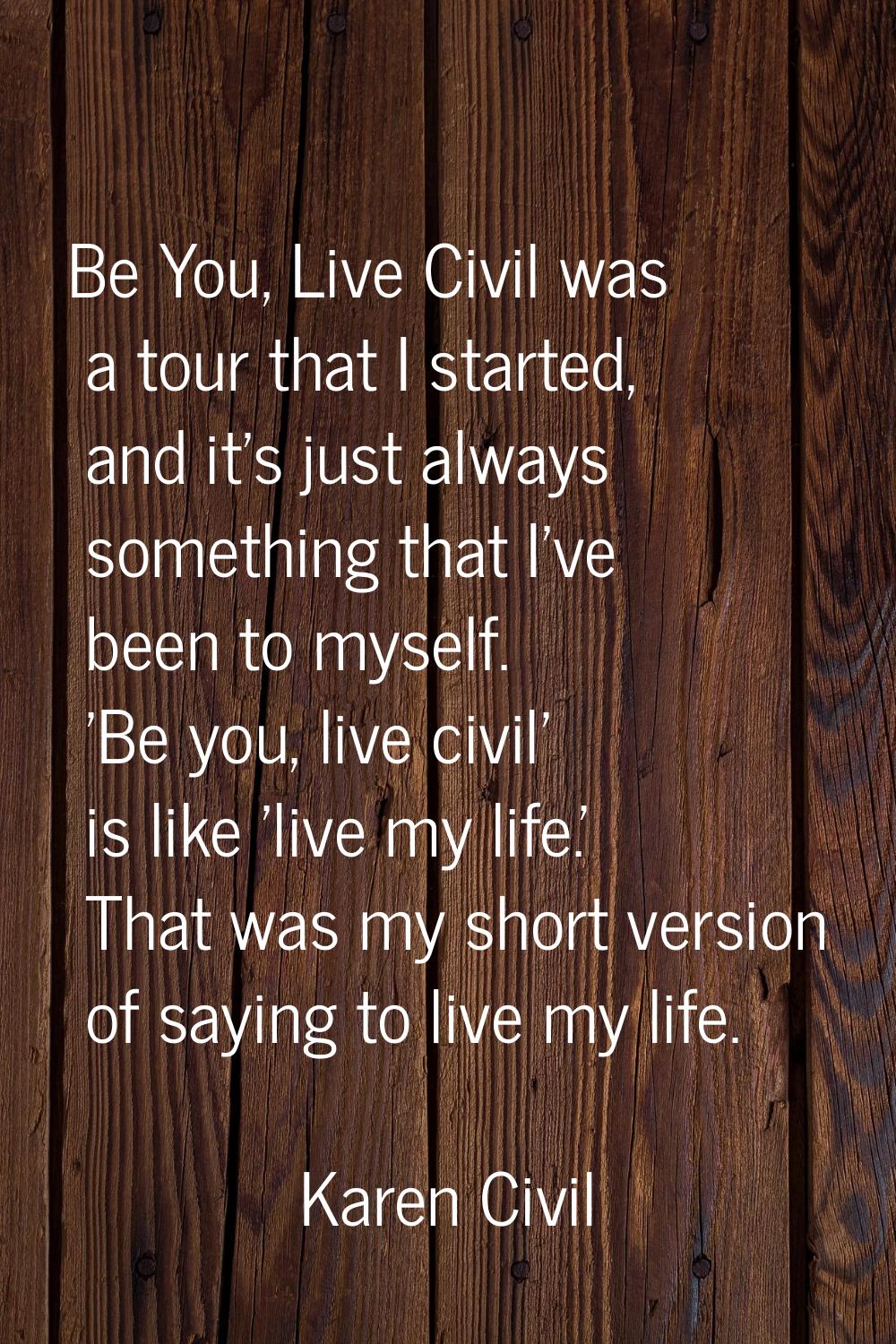 Be You, Live Civil was a tour that I started, and it's just always something that I've been to myse