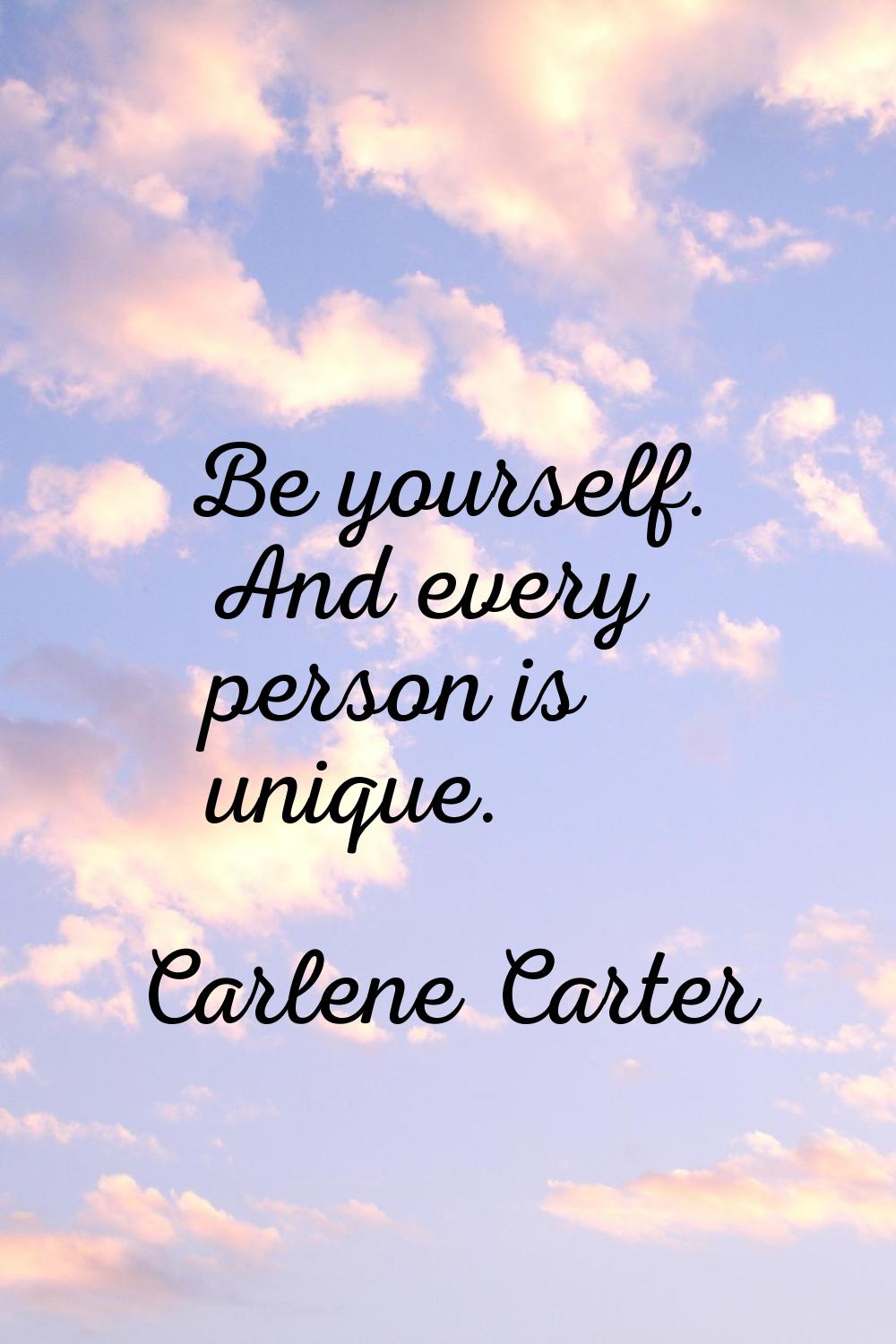 Be yourself. And every person is unique.