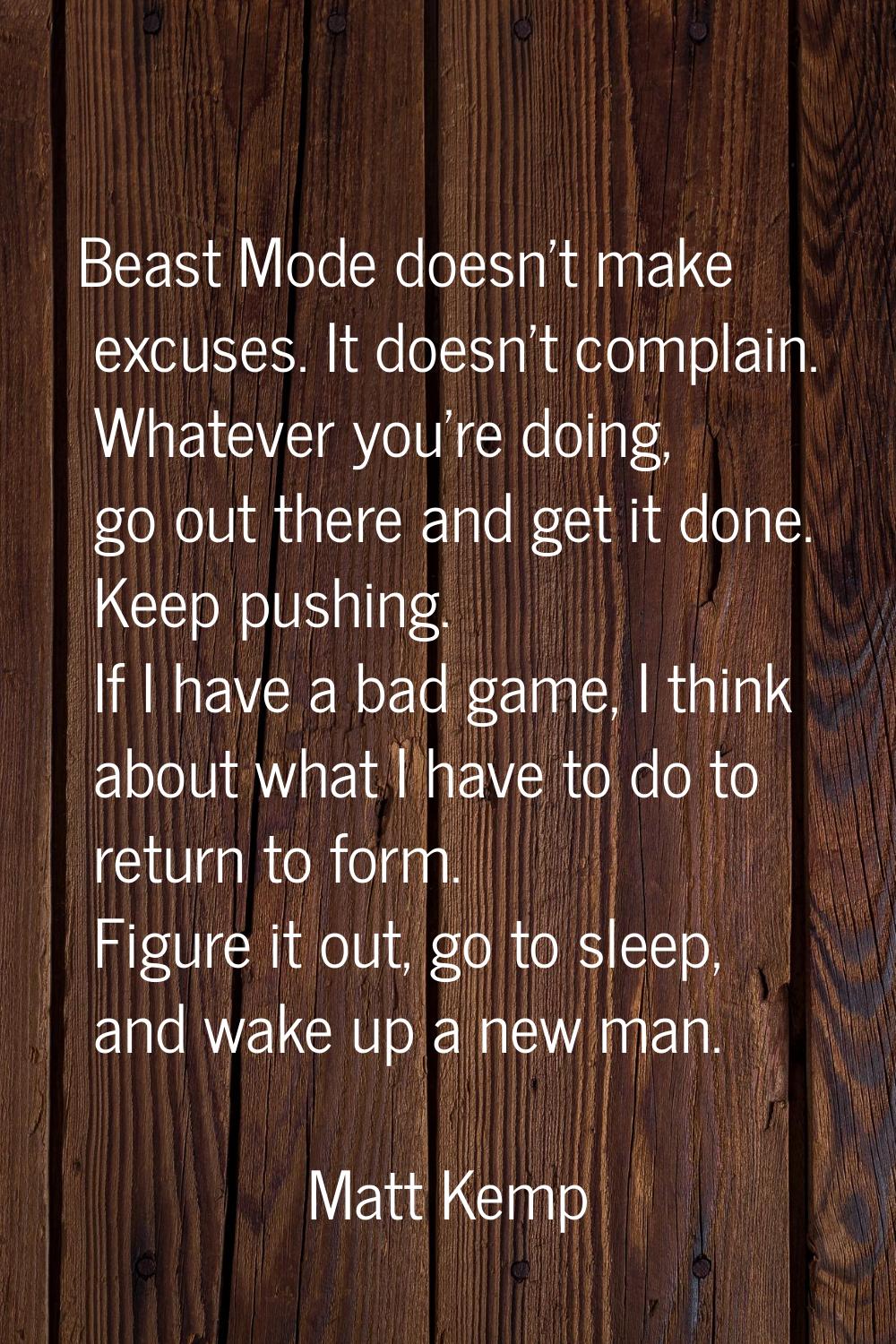 Beast Mode doesn't make excuses. It doesn't complain. Whatever you're doing, go out there and get i