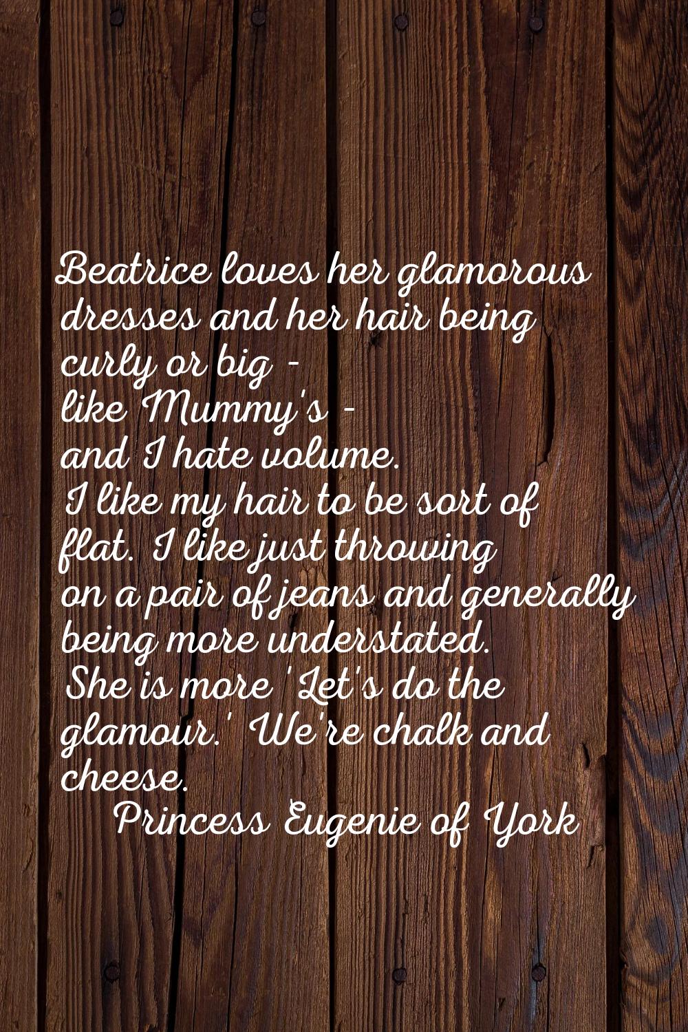 Beatrice loves her glamorous dresses and her hair being curly or big - like Mummy's - and I hate vo