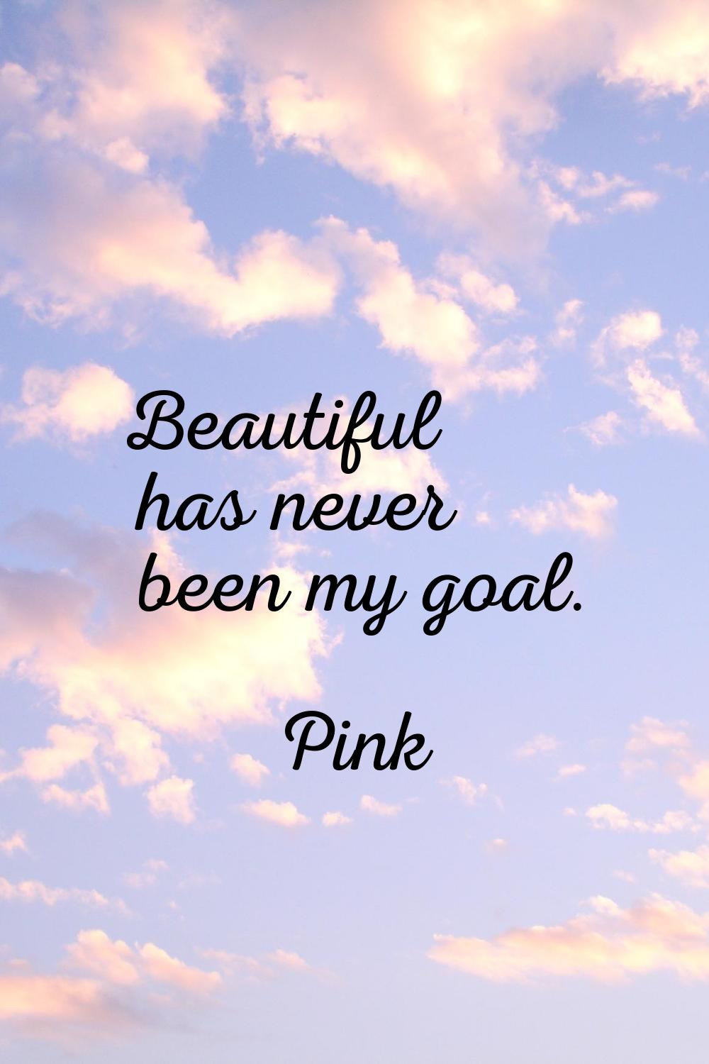 Beautiful has never been my goal.