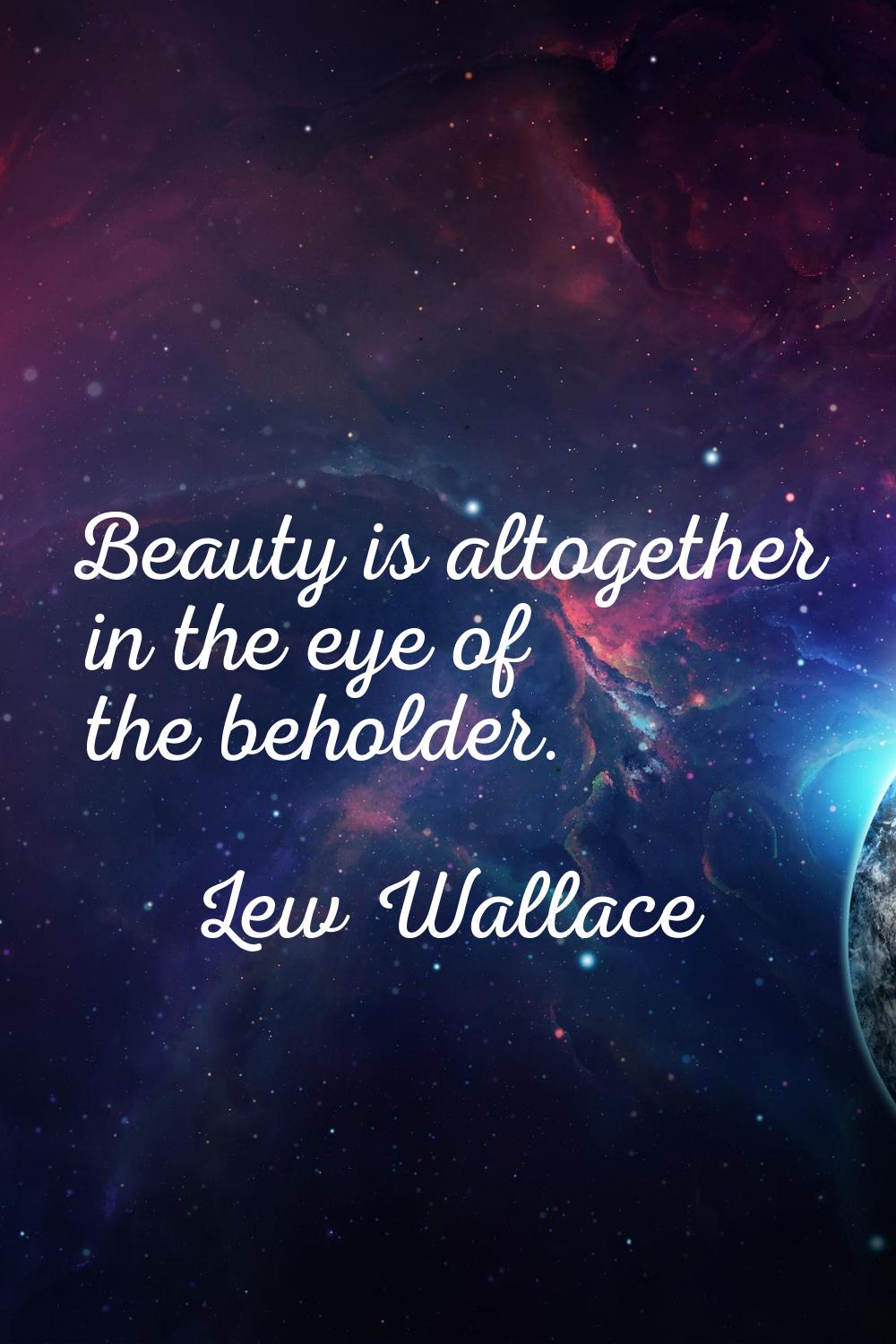 Beauty is altogether in the eye of the beholder.