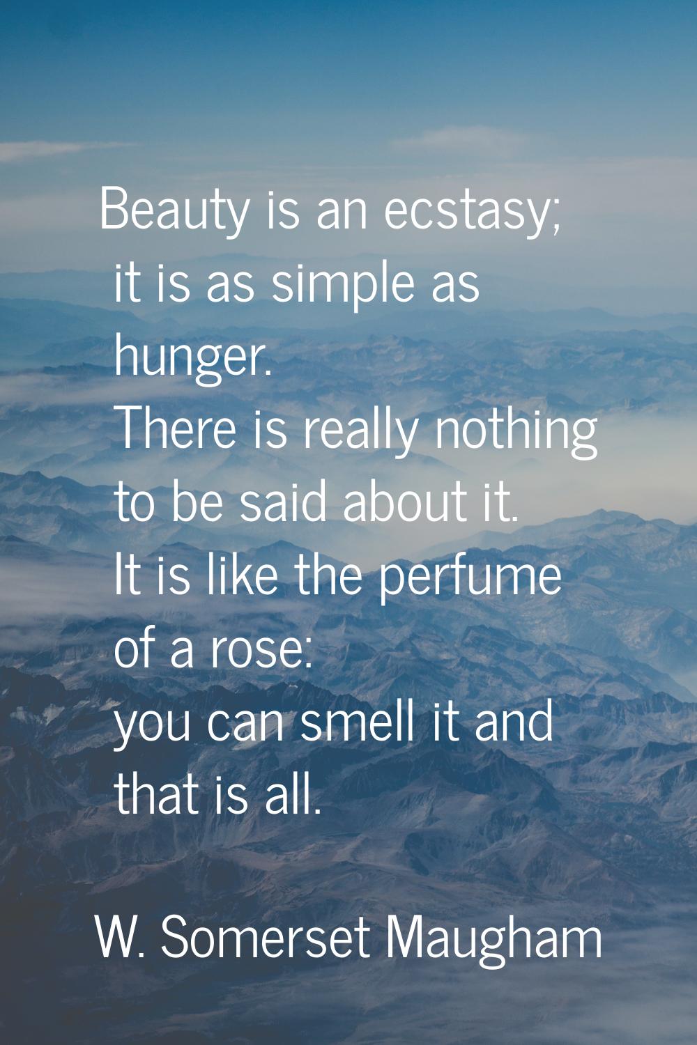 Beauty is an ecstasy; it is as simple as hunger. There is really nothing to be said about it. It is