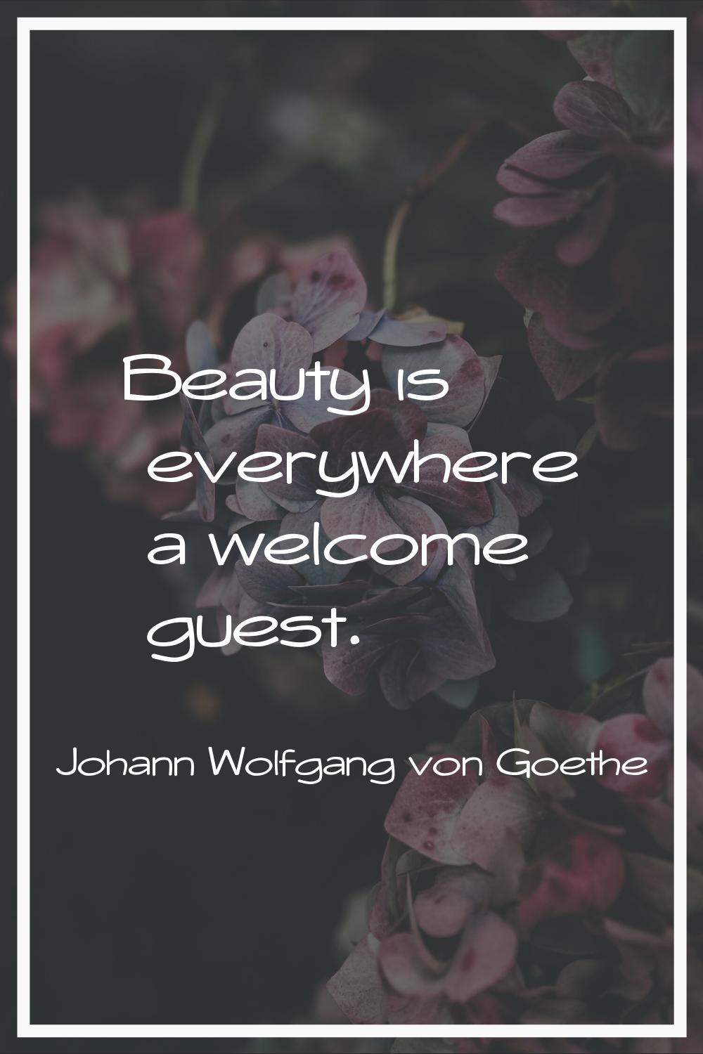 Beauty is everywhere a welcome guest.