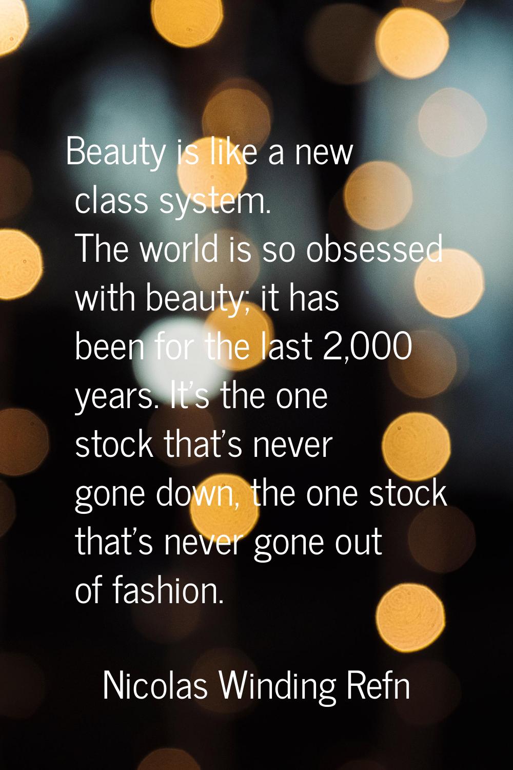 Beauty is like a new class system. The world is so obsessed with beauty; it has been for the last 2
