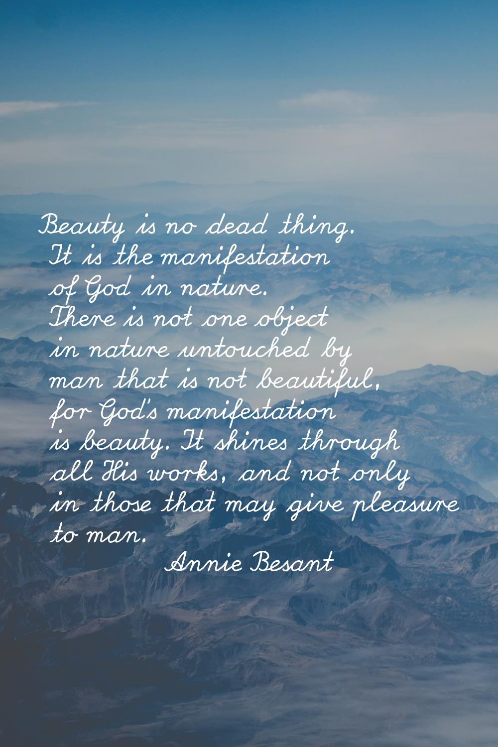 Beauty is no dead thing. It is the manifestation of God in nature. There is not one object in natur
