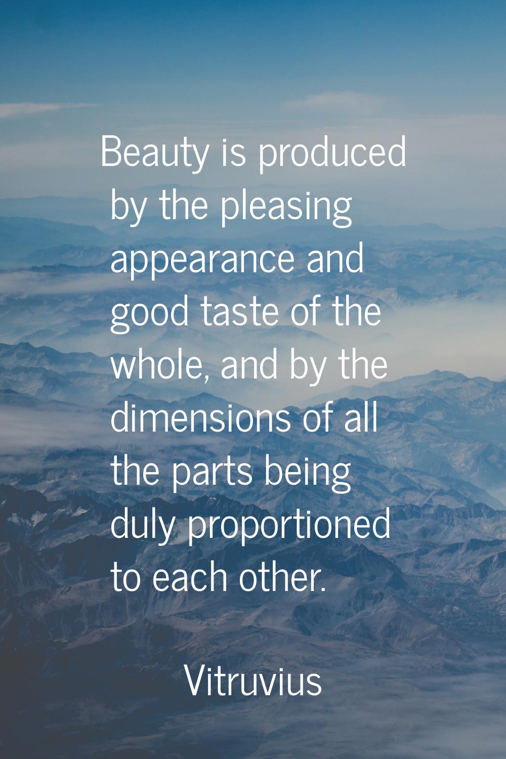 Beauty is produced by the pleasing appearance and good taste of the whole, and by the dimensions of