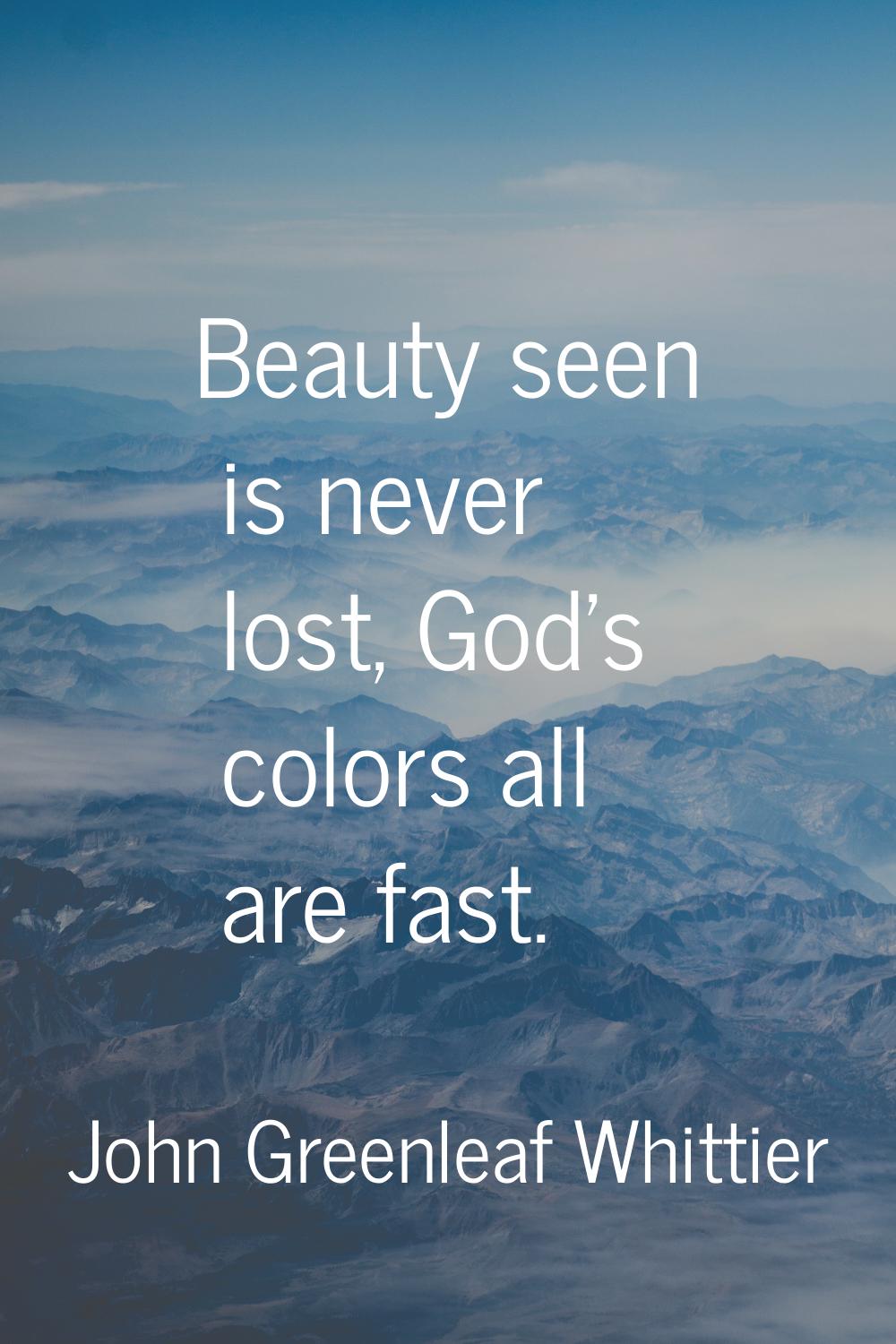 Beauty seen is never lost, God's colors all are fast.