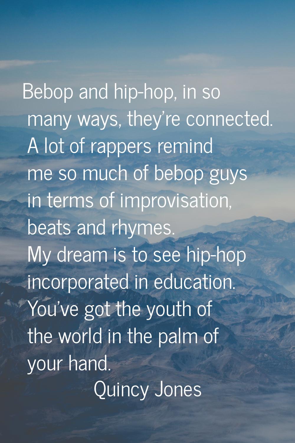 Bebop and hip-hop, in so many ways, they're connected. A lot of rappers remind me so much of bebop 