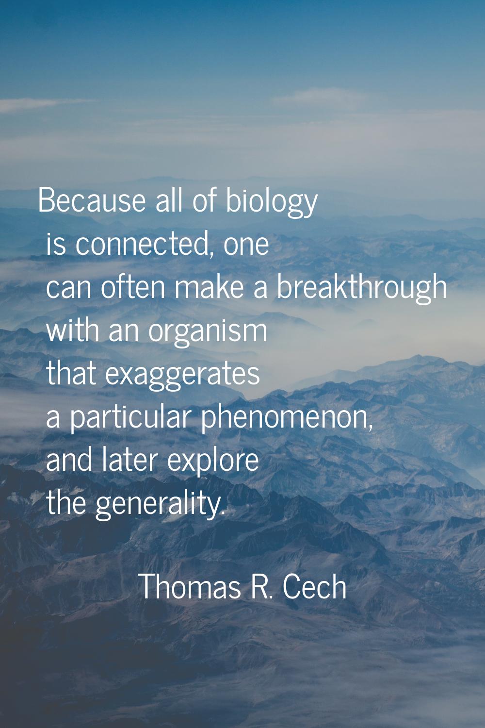 Because all of biology is connected, one can often make a breakthrough with an organism that exagge
