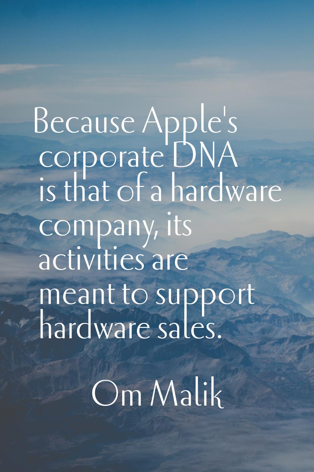 Because Apple's corporate DNA is that of a hardware company, its activities are meant to support ha