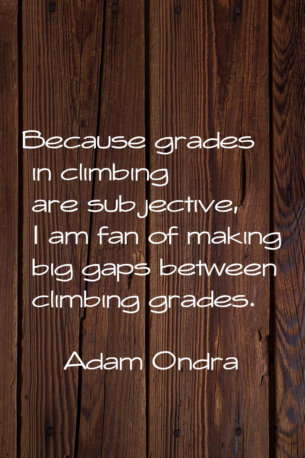 Because grades in climbing are subjective, I am fan of making big gaps between climbing grades.