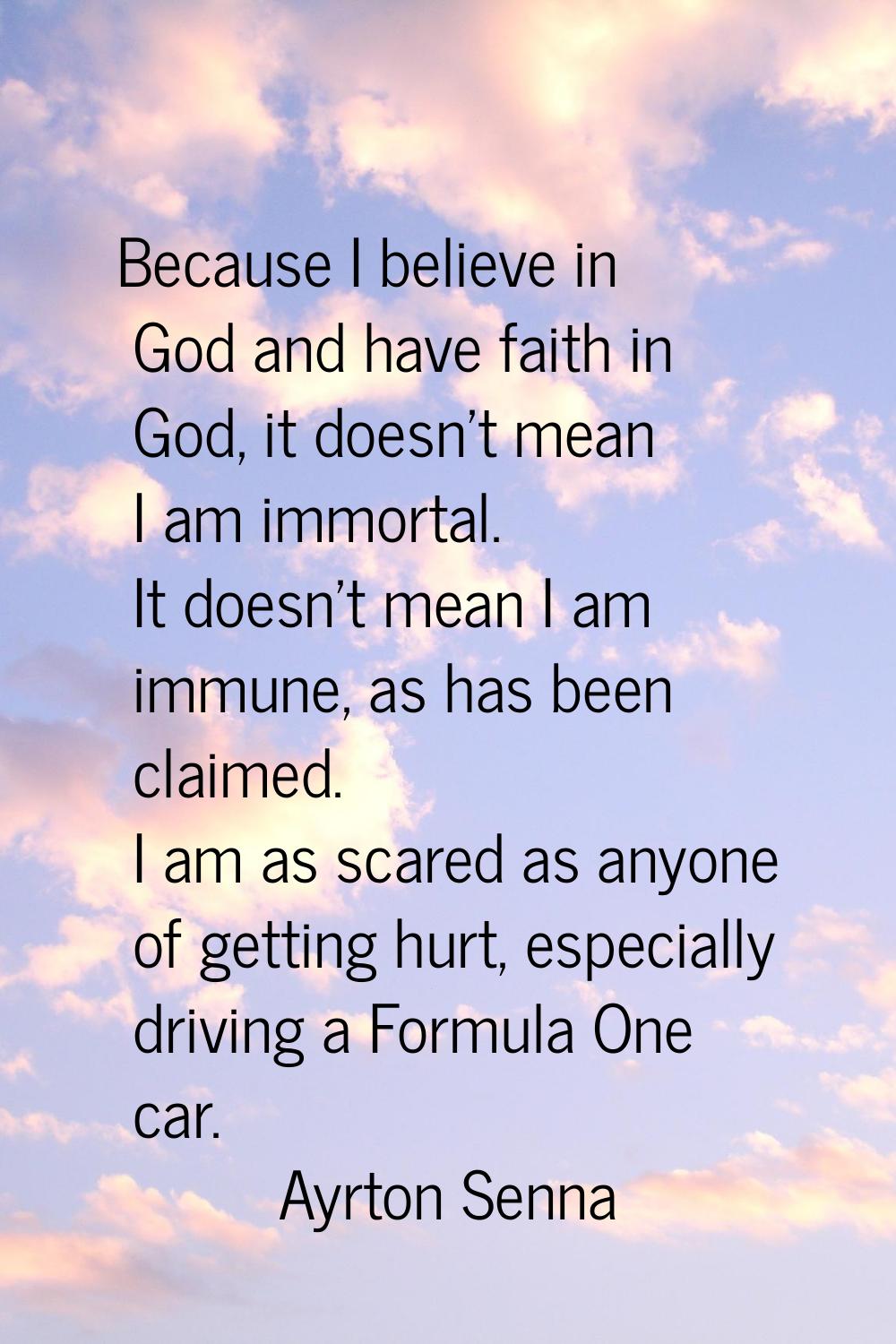 Because I believe in God and have faith in God, it doesn't mean I am immortal. It doesn't mean I am