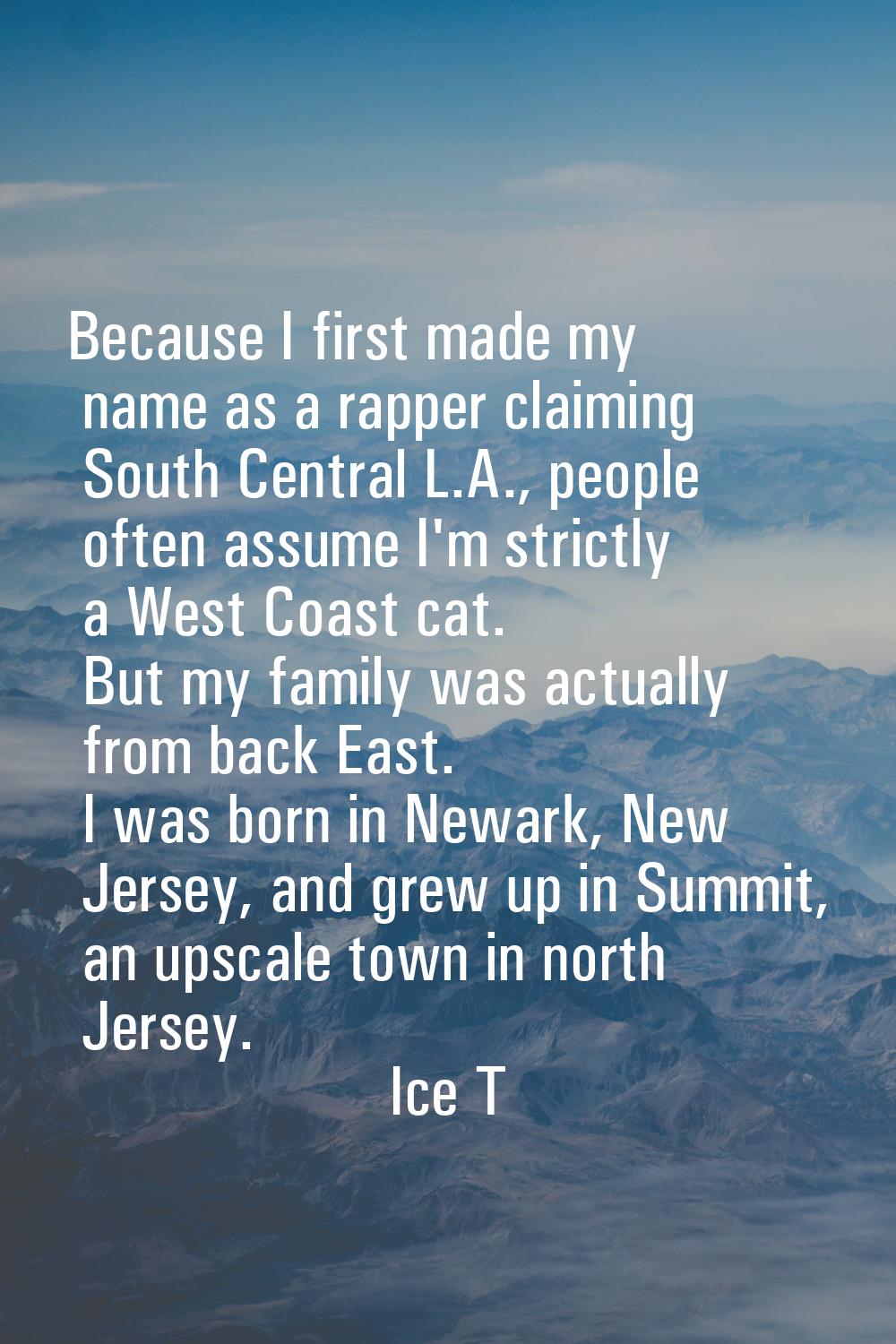 Because I first made my name as a rapper claiming South Central L.A., people often assume I'm stric