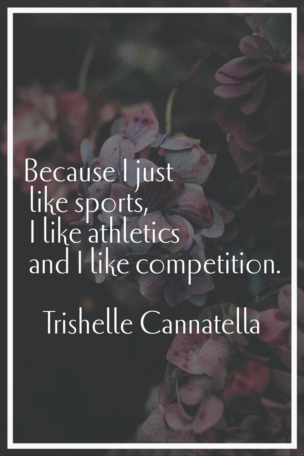 Because I just like sports, I like athletics and I like competition.