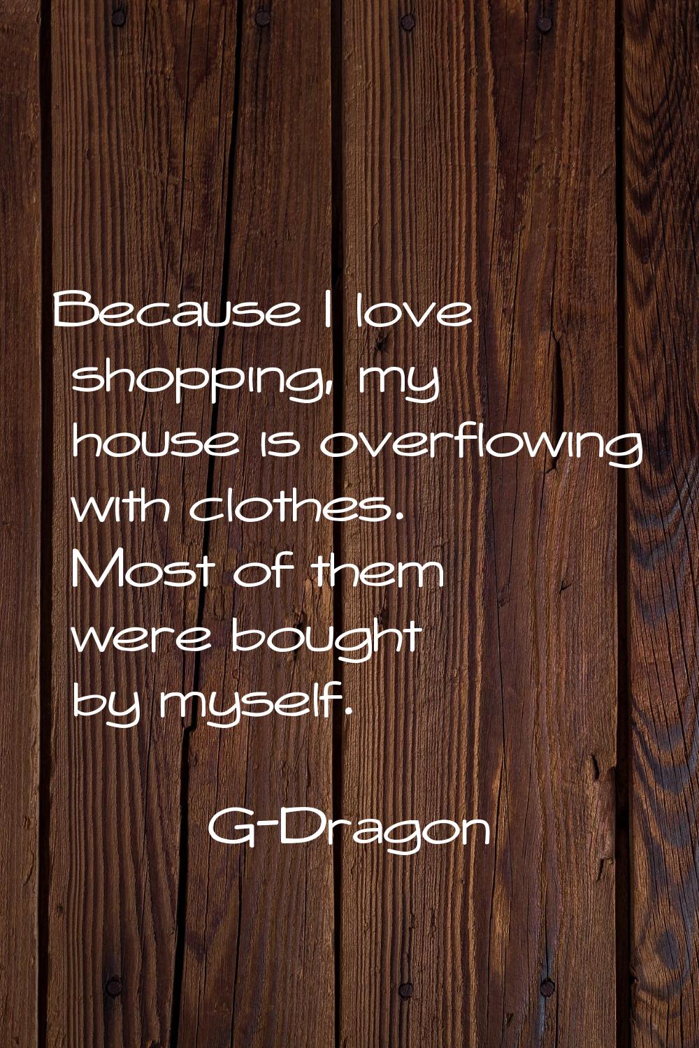 Because I love shopping, my house is overflowing with clothes. Most of them were bought by myself.