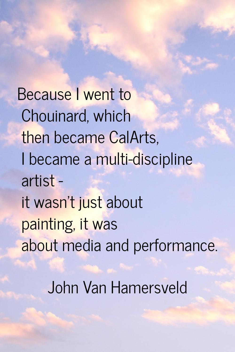 Because I went to Chouinard, which then became CalArts, I became a multi-discipline artist - it was