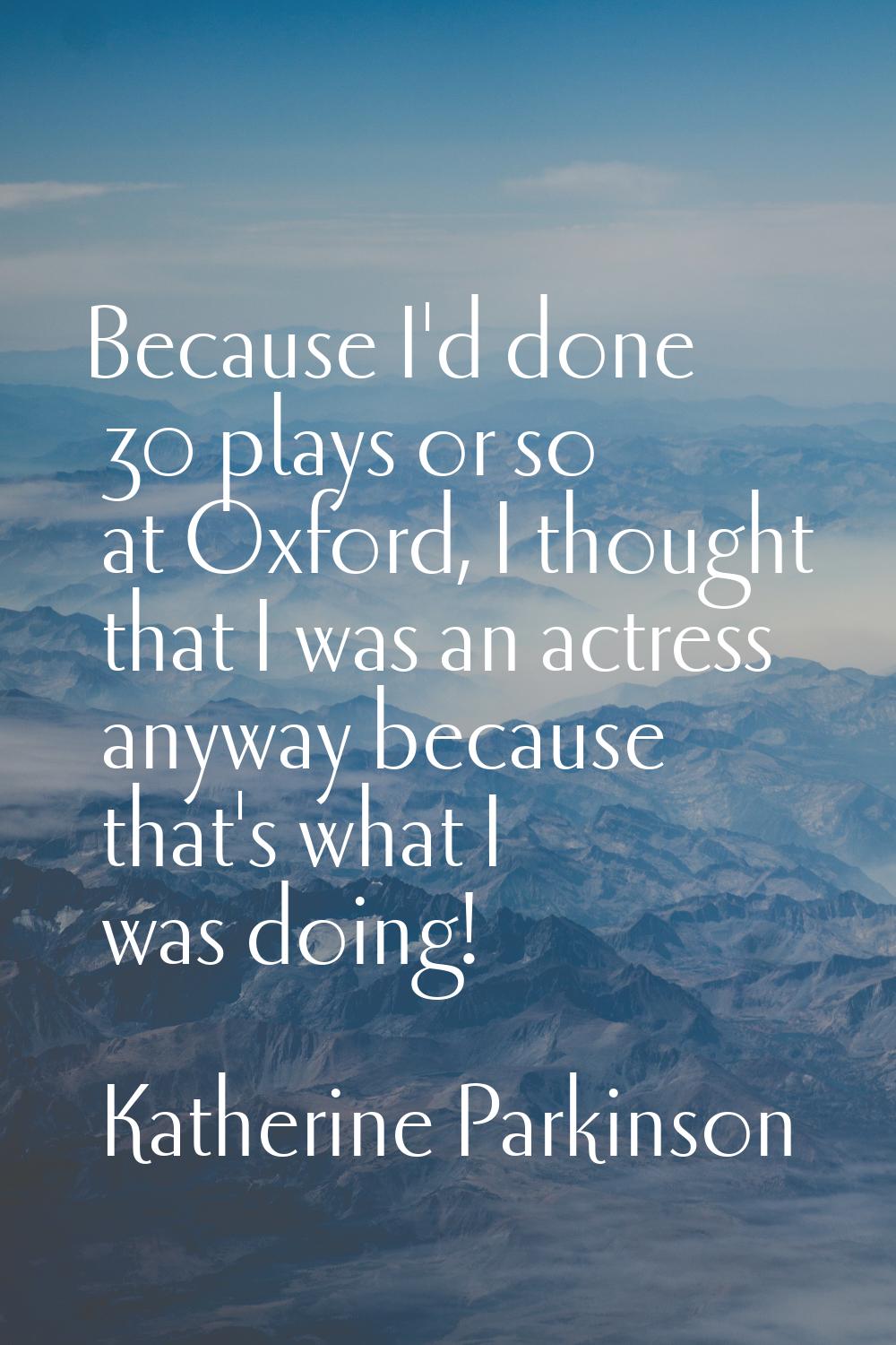 Because I'd done 30 plays or so at Oxford, I thought that I was an actress anyway because that's wh