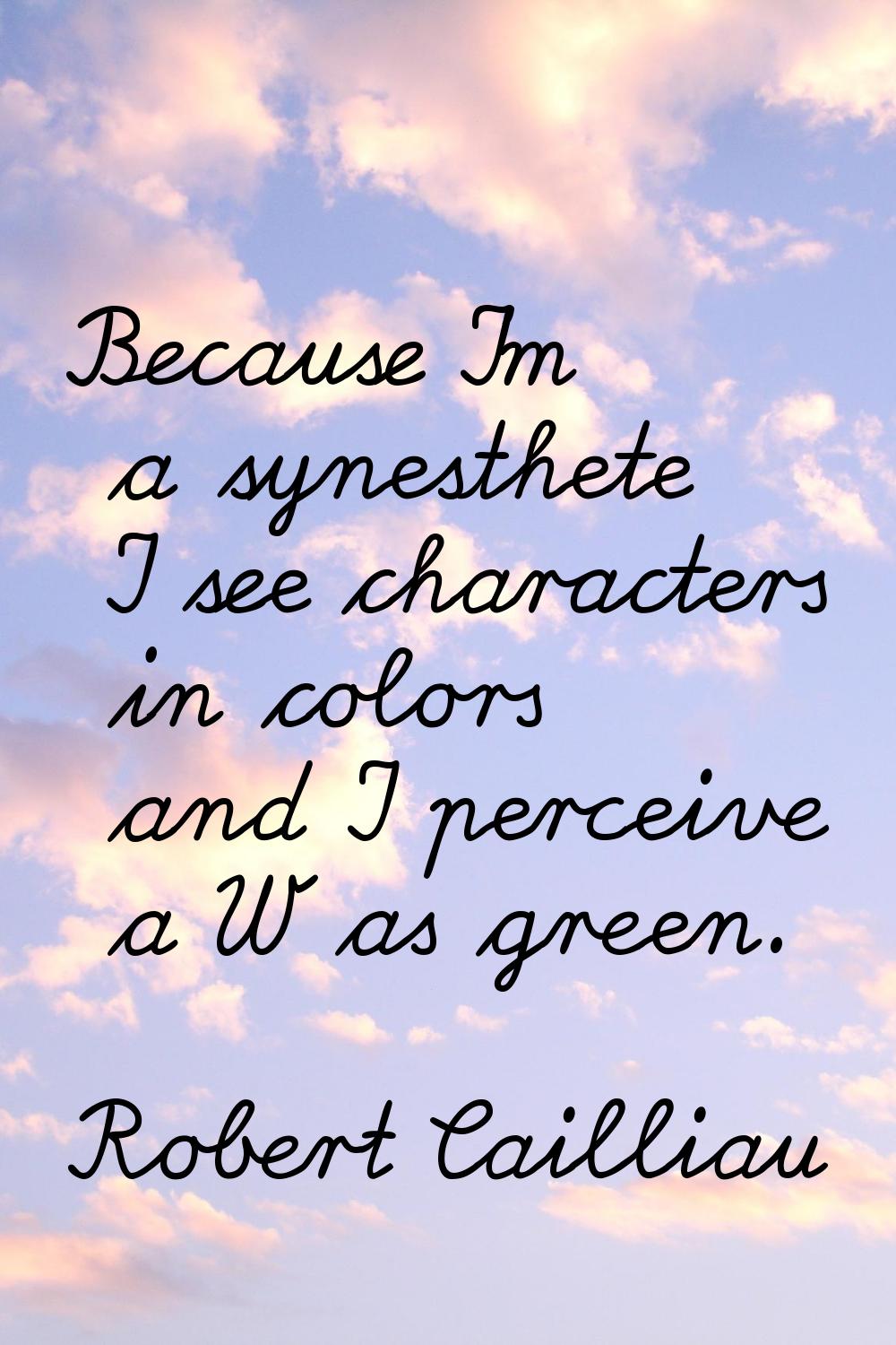 Because I'm a synesthete I see characters in colors and I perceive a W as green.