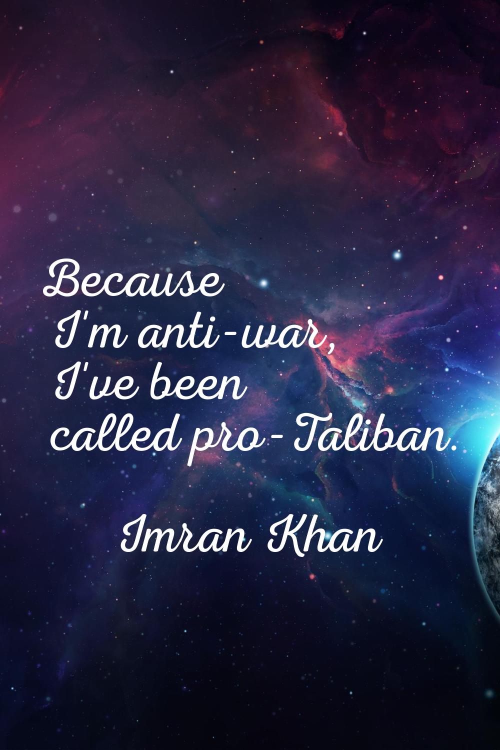 Because I'm anti-war, I've been called pro-Taliban.