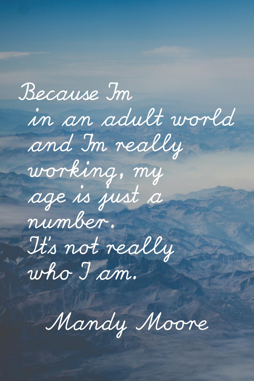 Because I'm in an adult world and I'm really working, my age is just a number. It's not really who 