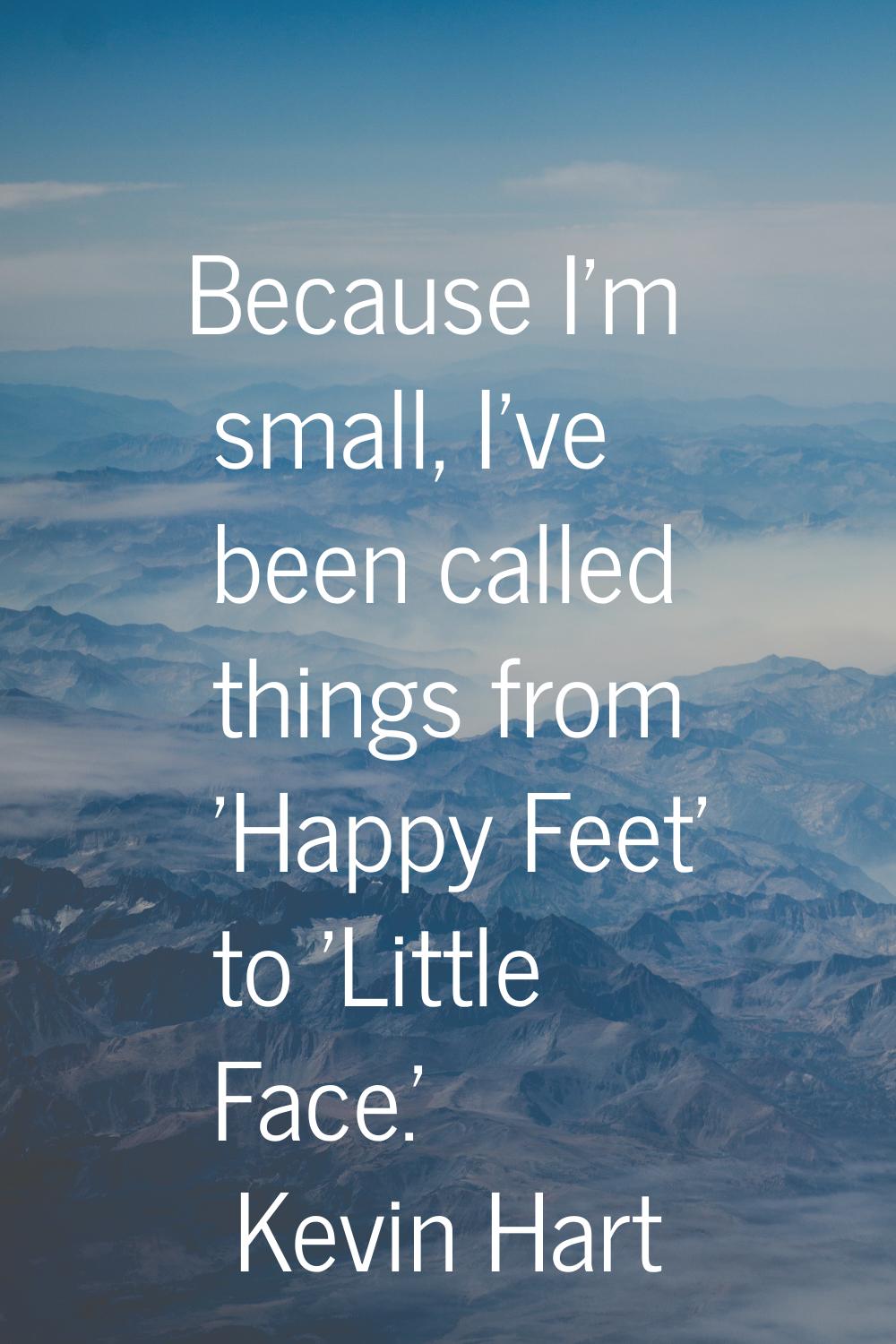 Because I'm small, I've been called things from 'Happy Feet' to 'Little Face.'