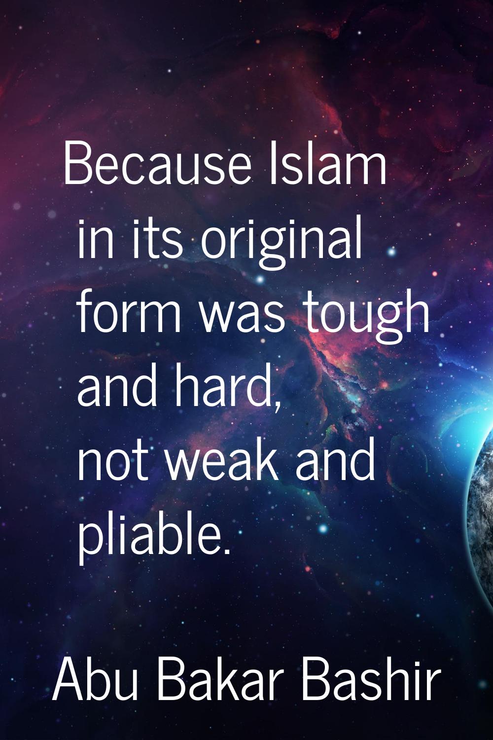 Because Islam in its original form was tough and hard, not weak and pliable.