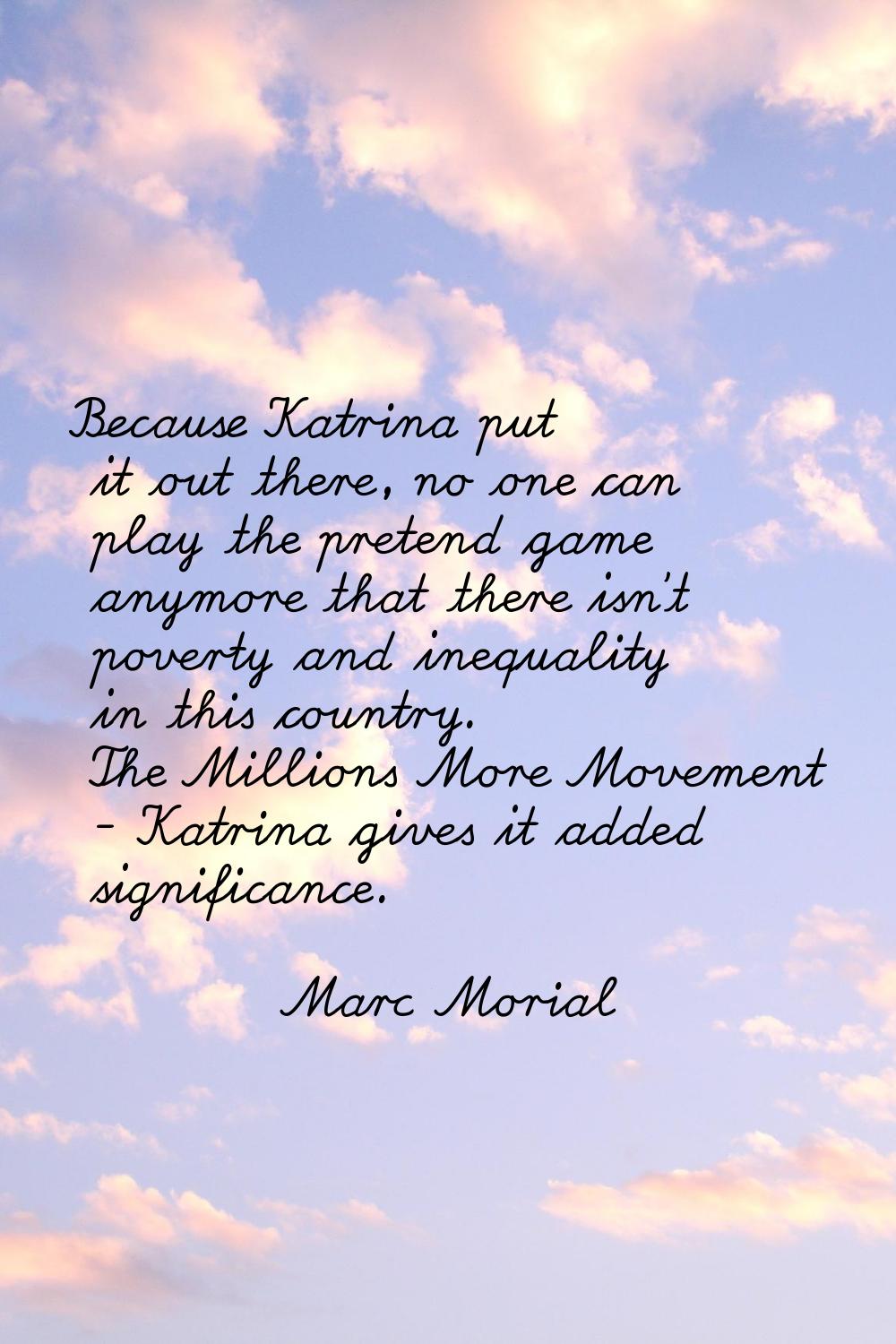 Because Katrina put it out there, no one can play the pretend game anymore that there isn't poverty