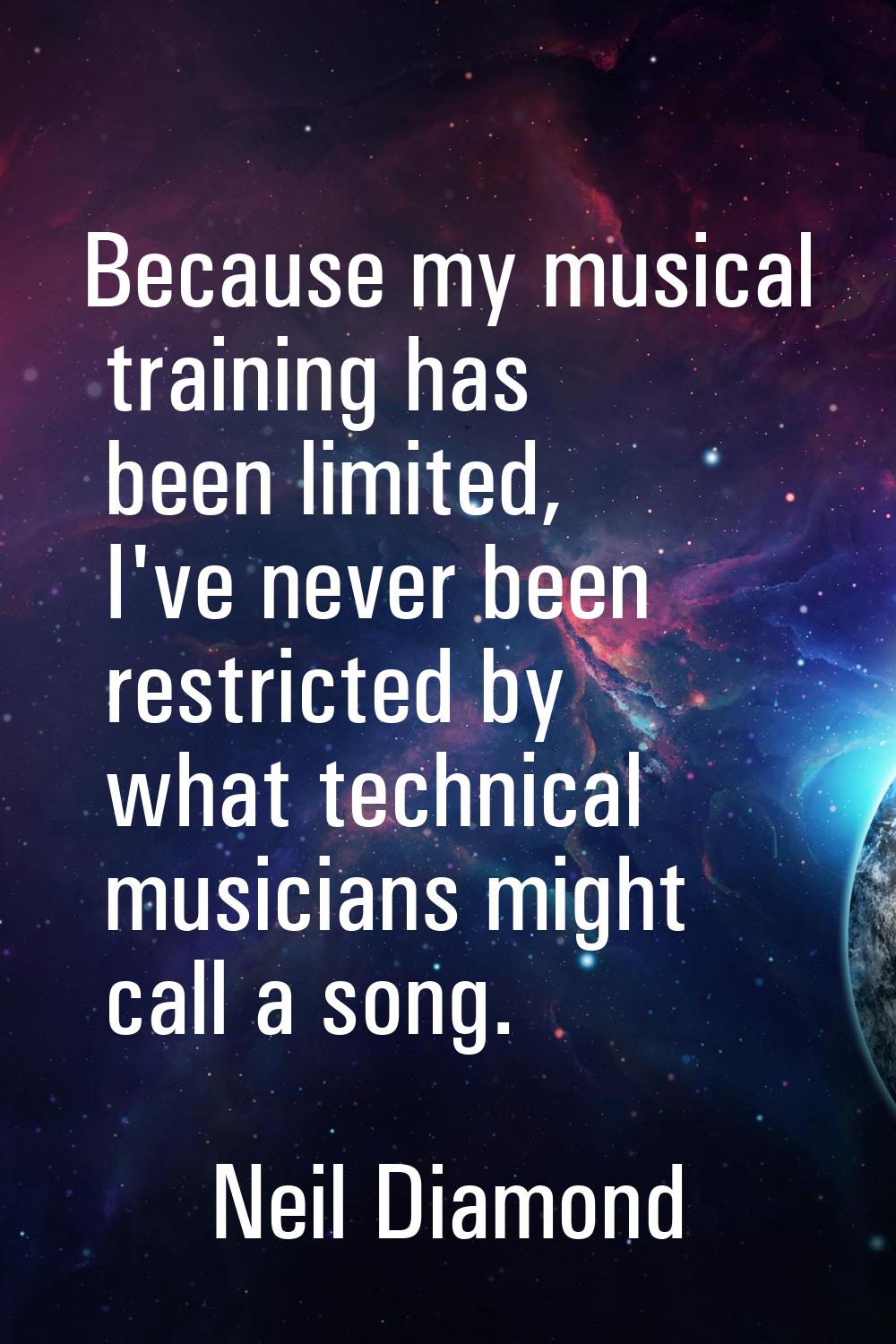 Because my musical training has been limited, I've never been restricted by what technical musician