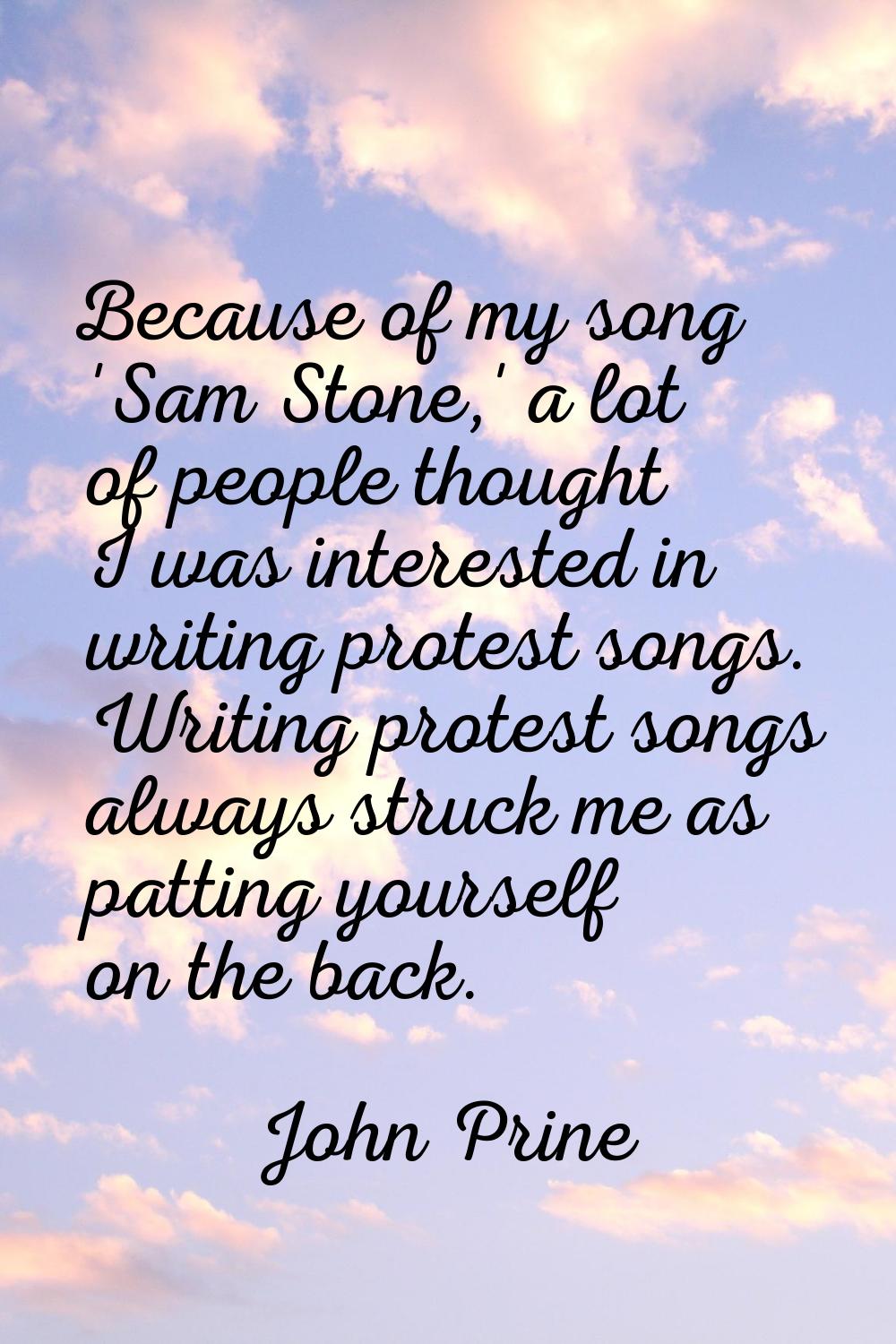 Because of my song 'Sam Stone,' a lot of people thought I was interested in writing protest songs. 