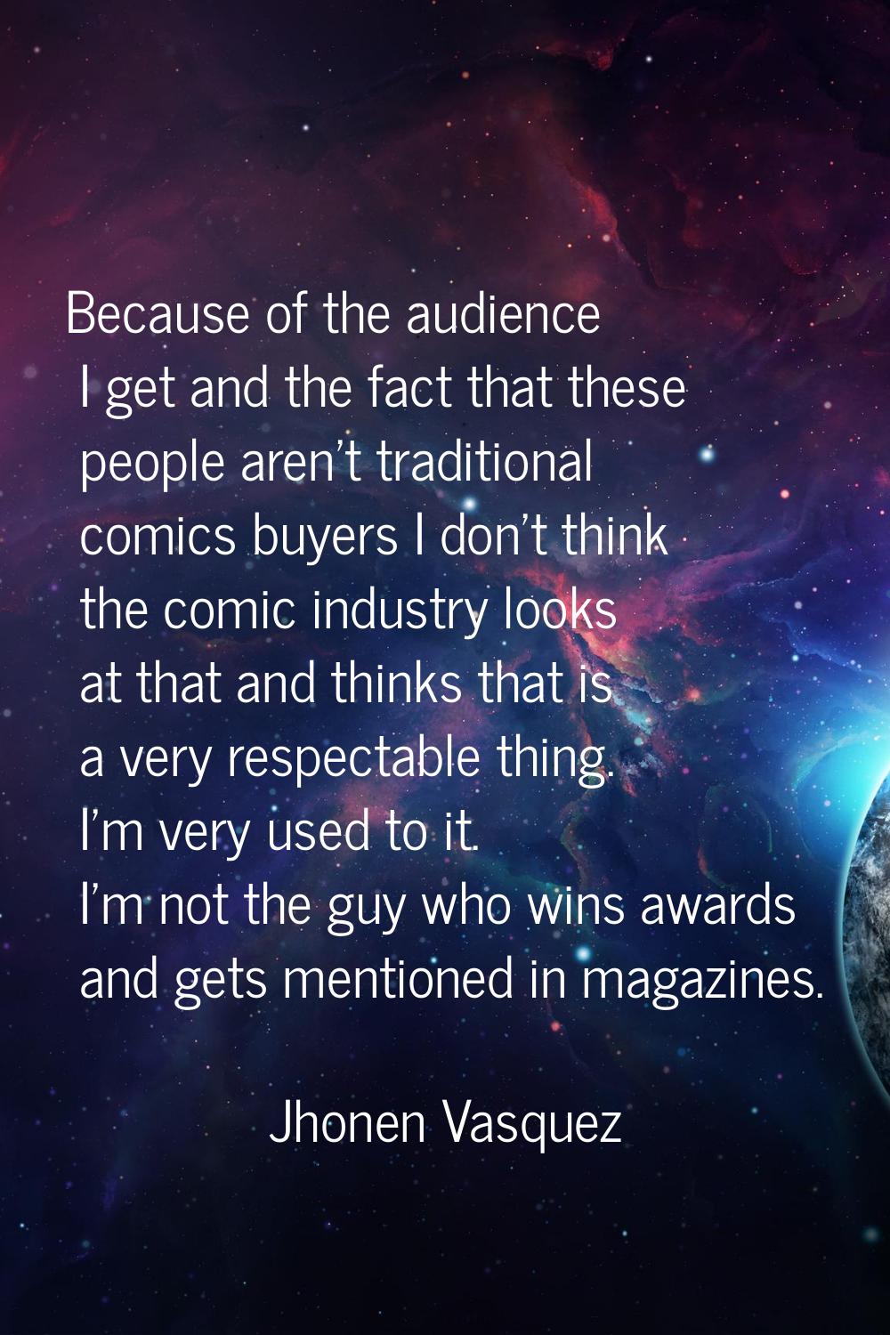 Because of the audience I get and the fact that these people aren't traditional comics buyers I don