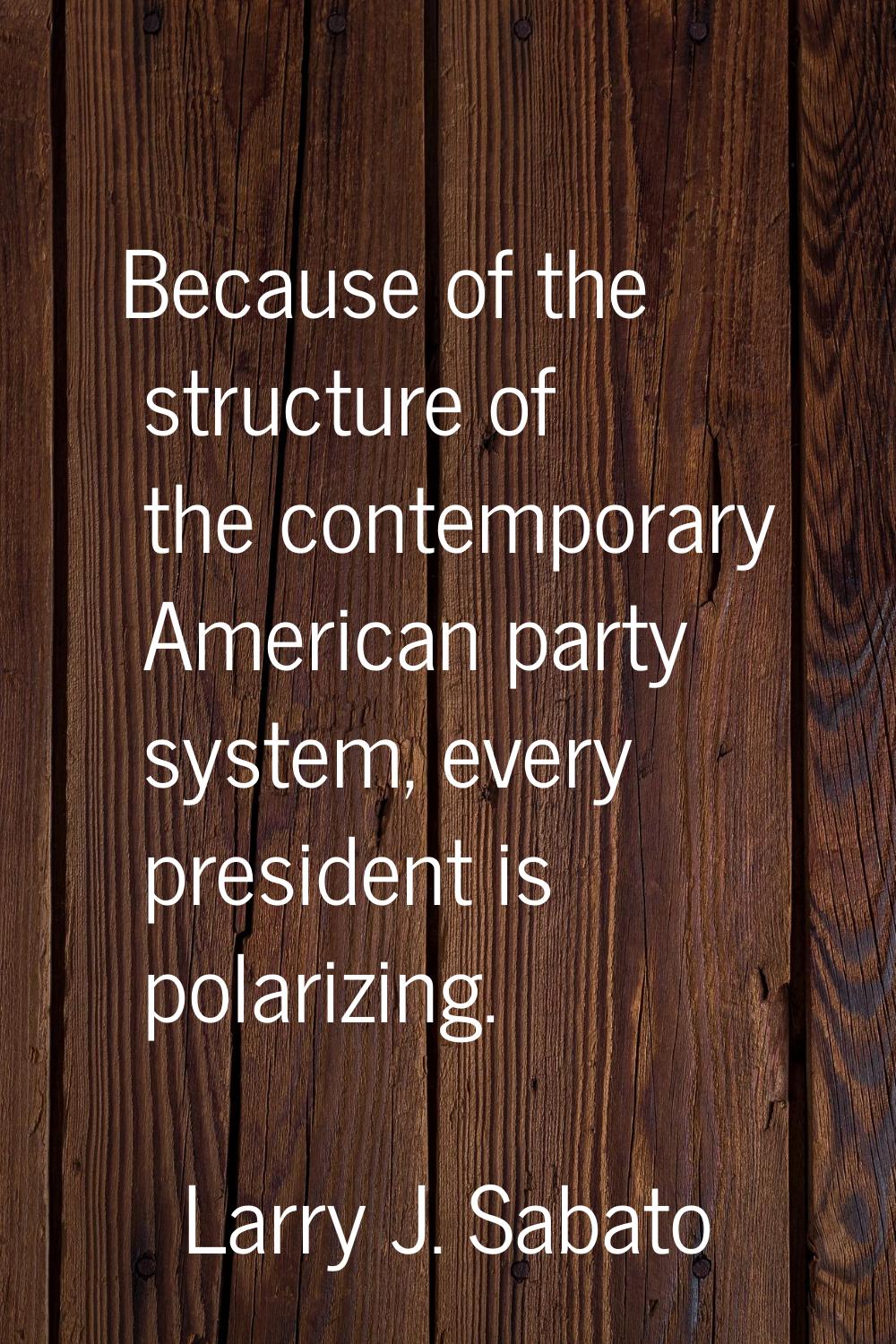 Because of the structure of the contemporary American party system, every president is polarizing.