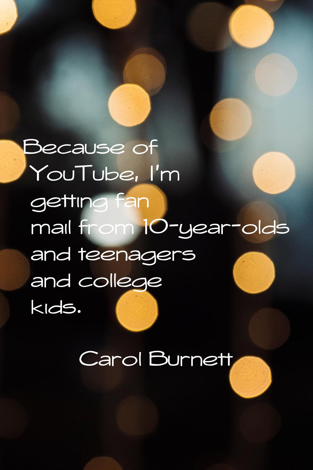 Because of YouTube, I'm getting fan mail from 10-year-olds and teenagers and college kids.
