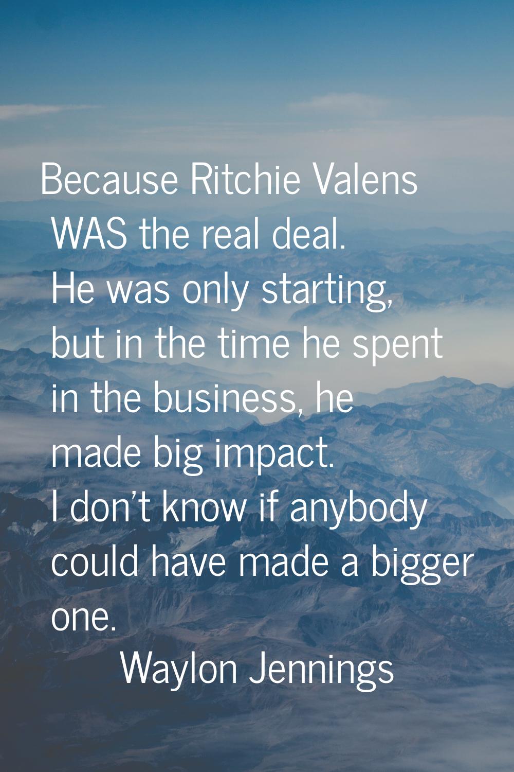 Because Ritchie Valens WAS the real deal. He was only starting, but in the time he spent in the bus