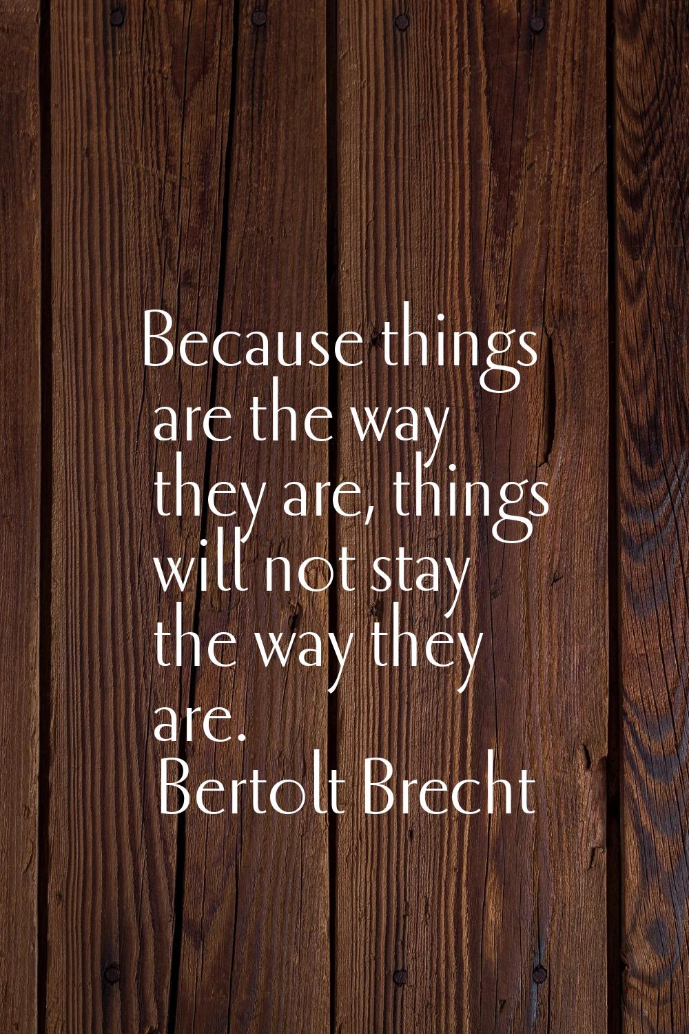 Because things are the way they are, things will not stay the way they are.