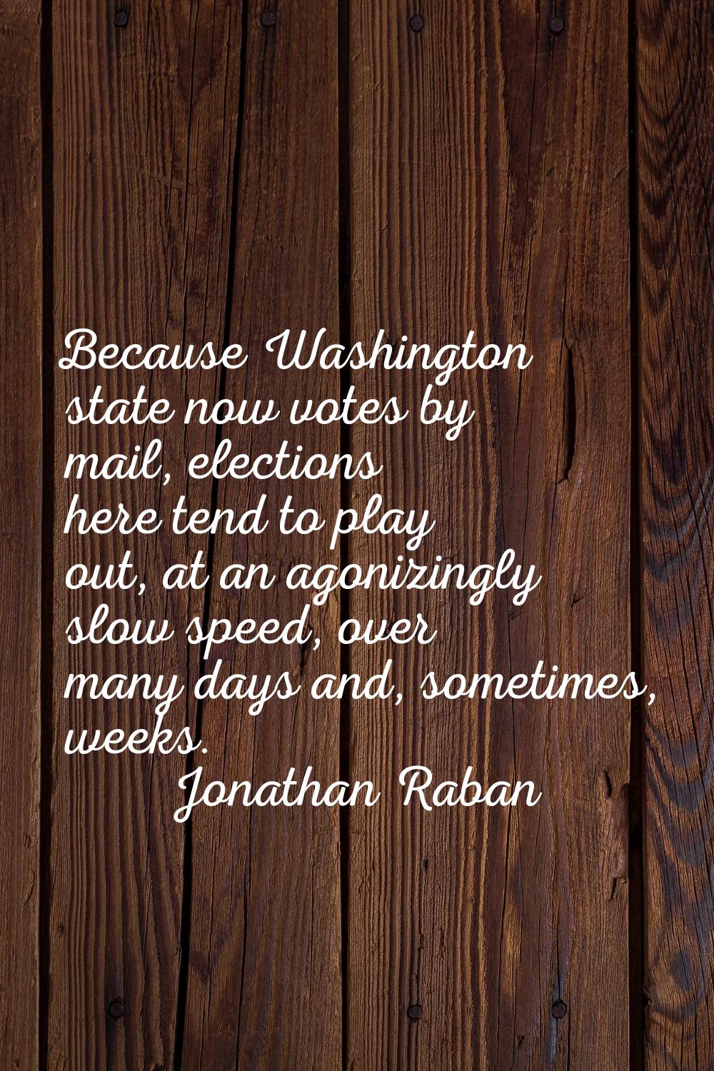 Because Washington state now votes by mail, elections here tend to play out, at an agonizingly slow