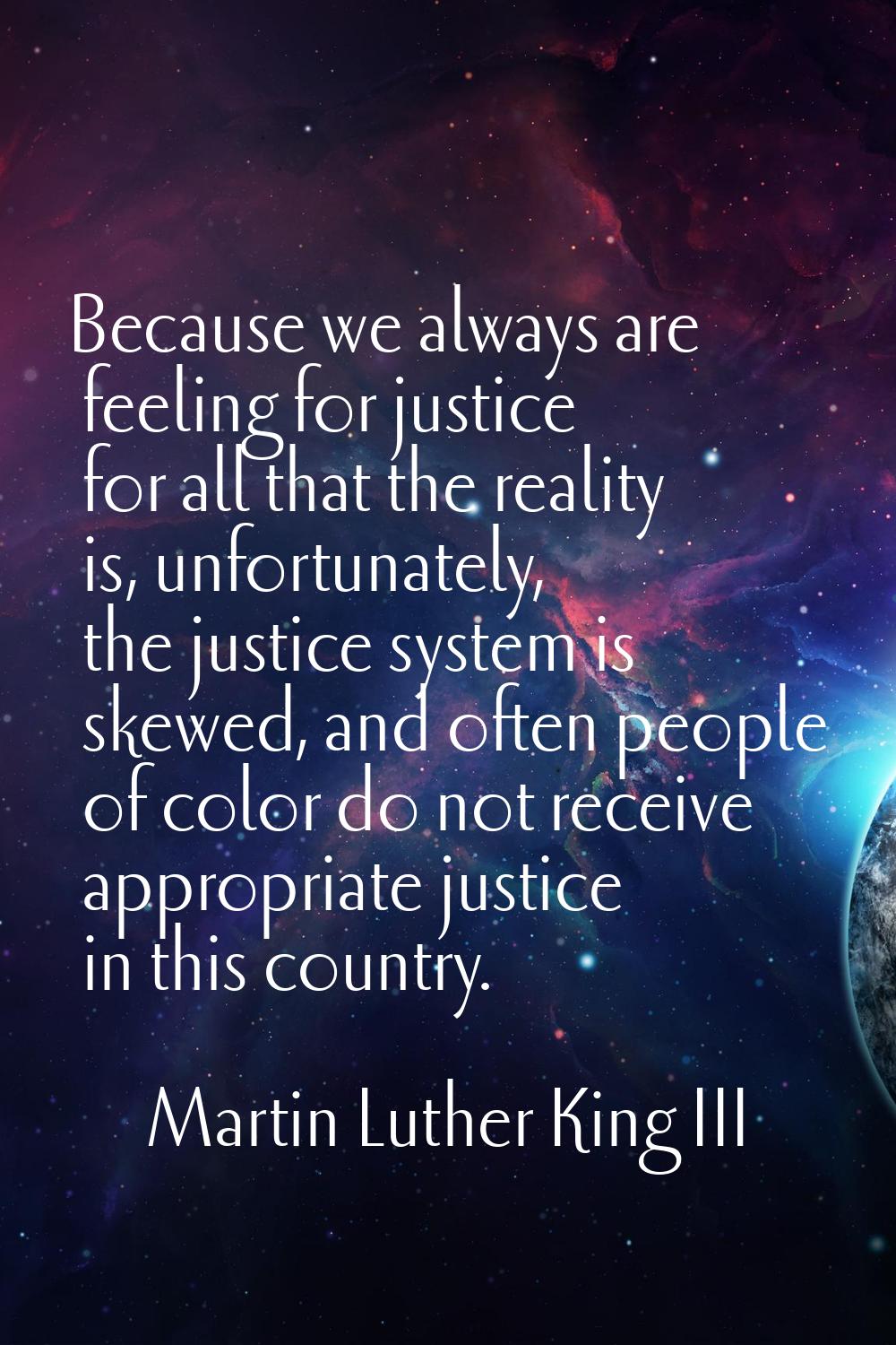 Because we always are feeling for justice for all that the reality is, unfortunately, the justice s